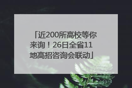 近200所高校等你来询！26日全省11地高招咨询会联动