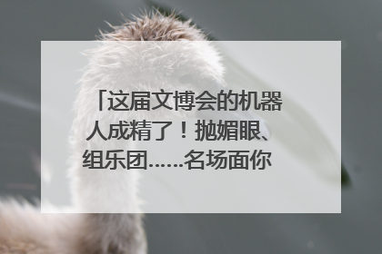 这届文博会的机器人成精了！抛媚眼、组乐团……名场面你pick谁？
