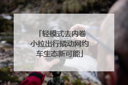 轻模式去内卷 小拉出行撬动网约车生态新可能