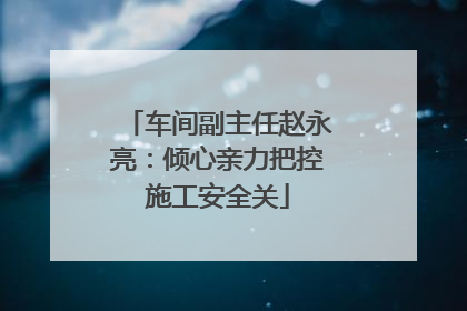 车间副主任赵永亮：倾心亲力把控施工安全关