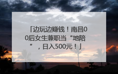 边玩边赚钱！南昌00后女生兼职当“地陪”，日入500元！
