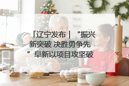 辽宁发布｜“振兴新突破 决胜勇争先”阜新以项目攻坚破解发展瓶颈 经济发展实现良好开局