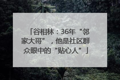 谷相林：36年“邻家大哥”，他是社区群众眼中的“贴心人”