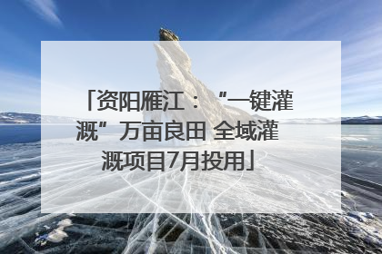 资阳雁江：“一键灌溉”万亩良田 全域灌溉项目7月投用