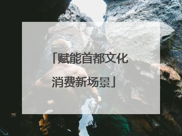 赋能首都文化消费新场景