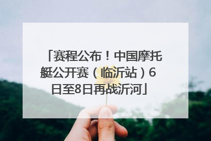 赛程公布！中国摩托艇公开赛（临沂站）6日至8日再战沂河