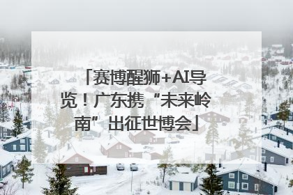 赛博醒狮+AI导览！广东携“未来岭南”出征世博会
