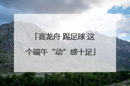 赛龙舟 踢足球 这个端午“动”感十足