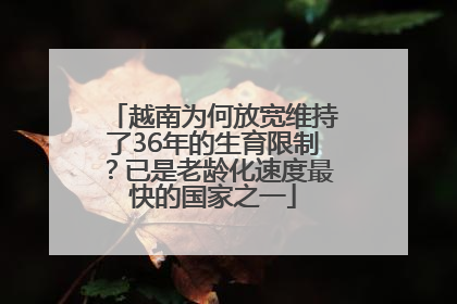 越南为何放宽维持了36年的生育限制？已是老龄化速度最快的国家之一