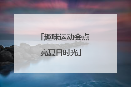 趣味运动会点亮夏日时光