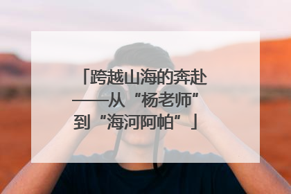 跨越山海的奔赴——从“杨老师”到“海河阿帕”