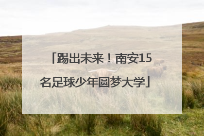 踢出未来！南安15名足球少年圆梦大学