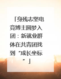 身残志坚电竞博主圆梦入团：新就业群体在共青团找到“成长坐标”