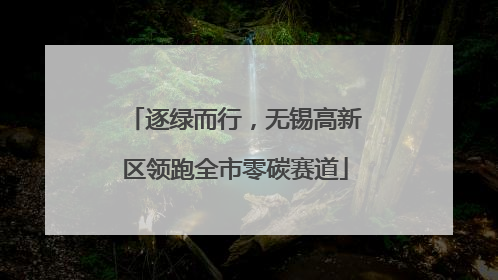 逐绿而行，无锡高新区领跑全市零碳赛道