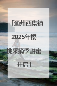 通州西集镇2025年樱桃采摘季甜蜜开启