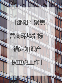 邵阳：聚焦营商环境指标 锚定知识产权重点工作