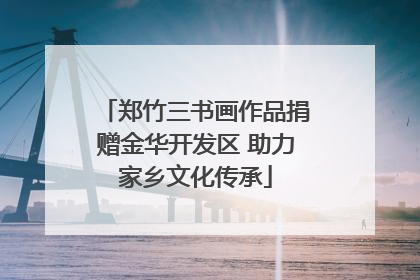 郑竹三书画作品捐赠金华开发区 助力家乡文化传承