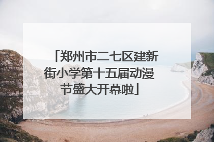 郑州市二七区建新街小学第十五届动漫节盛大开幕啦