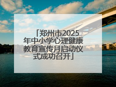 郑州市2025年中小学心理健康教育宣传月启动仪式成功召开