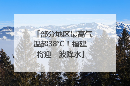 部分地区最高气温超38℃！福建将迎一波降水