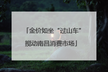 金价如坐“过山车” 搅动南昌消费市场