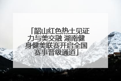 韶山红色热土见证力与美交融 湖南健身健美联赛开启全国赛事晋级通道