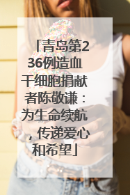 青岛第236例造血干细胞捐献者陈敬谦：为生命续航，传递爱心和希望