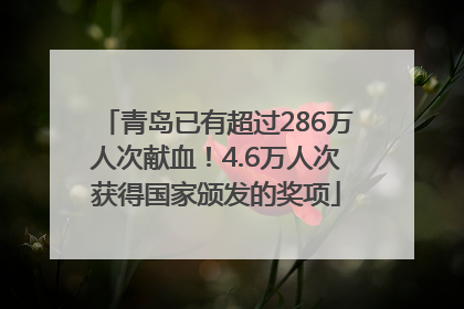 青岛已有超过286万人次献血！4.6万人次获得国家颁发的奖项