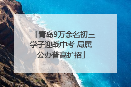 青岛9万余名初三学子迎战中考 局属公办普高扩招