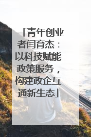 青年创业者闫育杰：以科技赋能政策服务，构建政企互通新生态