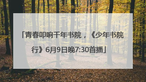 青春叩响千年书院，《少年书院行》6月9日晚7:30首播
