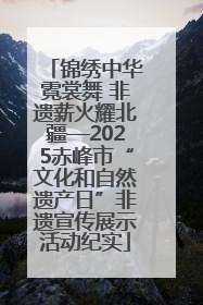 锦绣中华霓裳舞 非遗薪火耀北疆—2025赤峰市“文化和自然遗产日”非遗宣传展示活动纪实