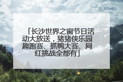 长沙世界之窗节日活动大放送，猪猪侠乐园趣跑赛、抓鸭大赛、网红挑战全都有
