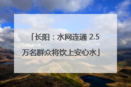 长阳：水网连通 2.5万名群众将饮上安心水