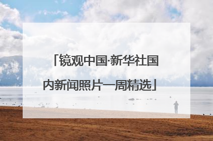 镜观中国·新华社国内新闻照片一周精选