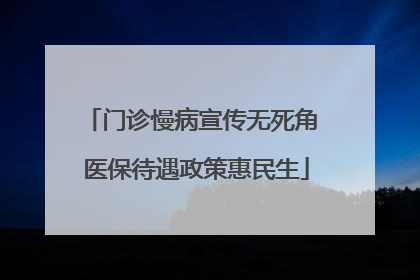 门诊慢病宣传无死角 医保待遇政策惠民生