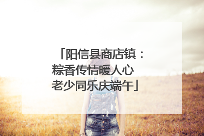 阳信县商店镇：粽香传情暖人心 老少同乐庆端午