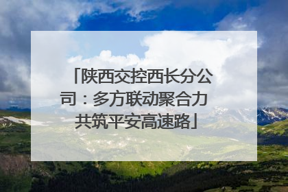 陕西交控西长分公司：多方联动聚合力 共筑平安高速路