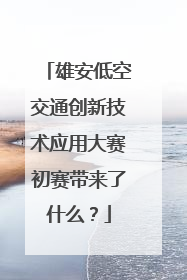 雄安低空交通创新技术应用大赛初赛带来了什么？