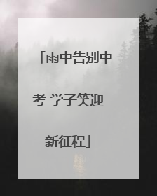 雨中告别中考 学子笑迎新征程