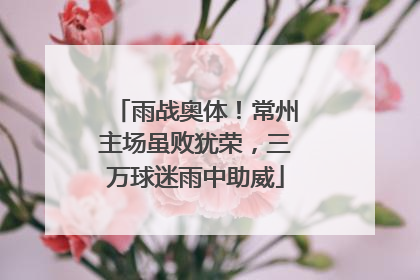雨战奥体！常州主场虽败犹荣，三万球迷雨中助威