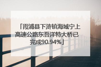 霞浦县下浒镇海域宁上高速公路东吾洋特大桥已完成90.94%