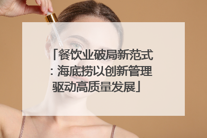 餐饮业破局新范式：海底捞以创新管理驱动高质量发展