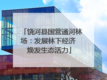 饶河县国营通河林场：发展林下经济 焕发生态活力