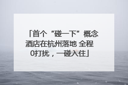 首个“碰一下”概念酒店在杭州落地 全程0打扰，一碰入住
