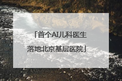 首个AI儿科医生落地北京基层医院