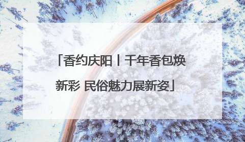 香约庆阳丨千年香包焕新彩 民俗魅力展新姿