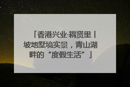 香港兴业·耦贤里丨坡地墅境实景，青山湖畔的“度假生活”