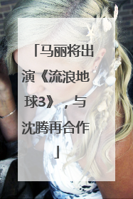 马丽将出演《流浪地球3》，与沈腾再合作