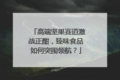 高端坚果赛道激战正酣，臻味食品如何突围领航？